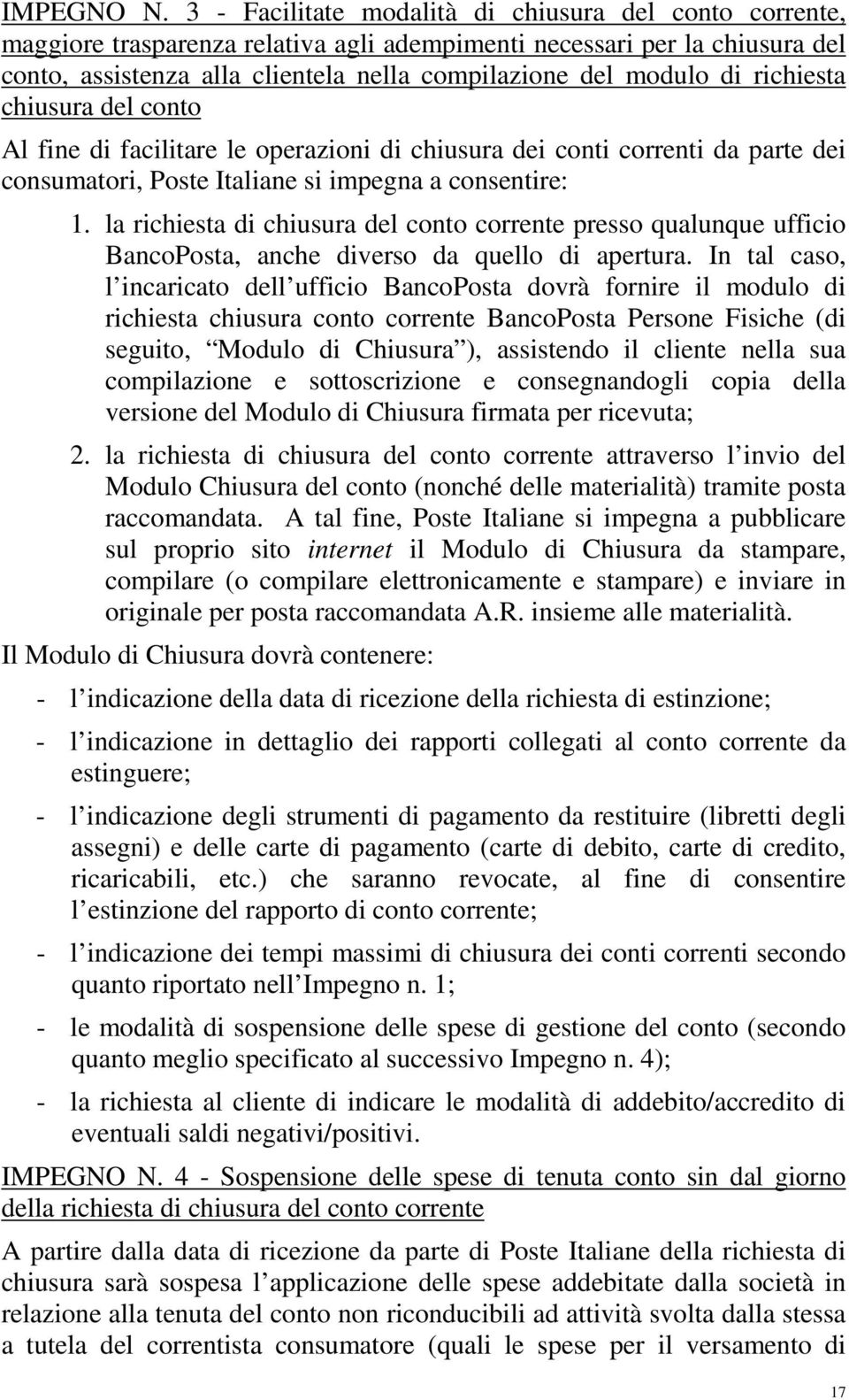 richiesta chiusura del conto Al fine di facilitare le operazioni di chiusura dei conti correnti da parte dei consumatori, Poste Italiane si impegna a consentire: 1.