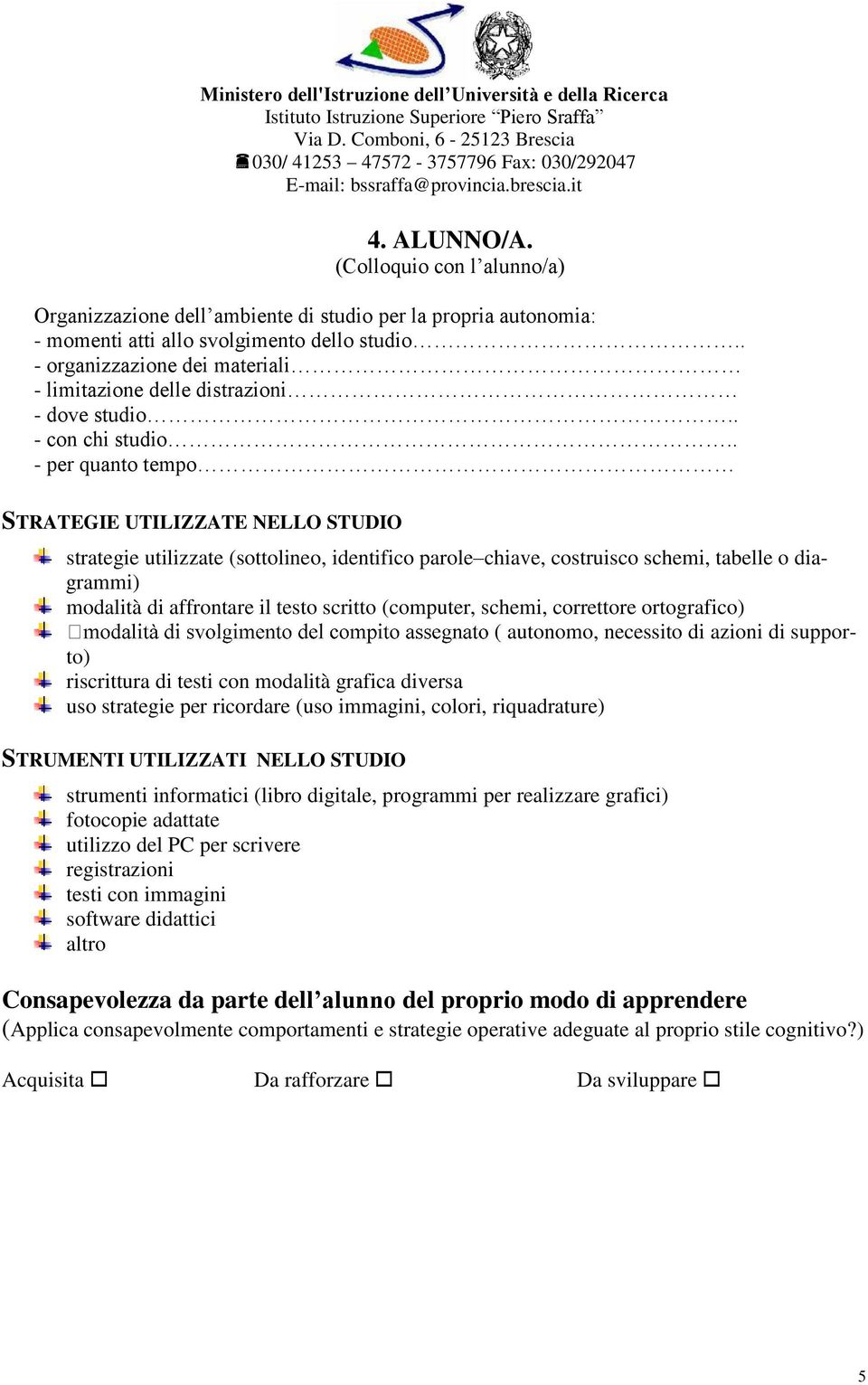 . - per quanto tempo STRATEGIE UTILIZZATE NELLO STUDIO strategie utilizzate (sottolineo, identifico parole chiave, costruisco schemi, tabelle o diagrammi) modalità di affrontare il testo scritto