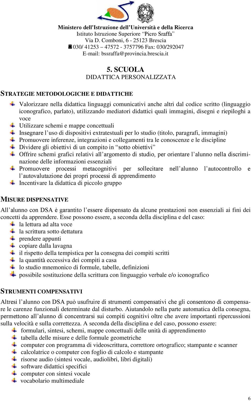 immagini) Promuovere inferenze, integrazioni e collegamenti tra le conoscenze e le discipline Dividere gli obiettivi di un compito in sotto obiettivi Offrire schemi grafici relativi all argomento di