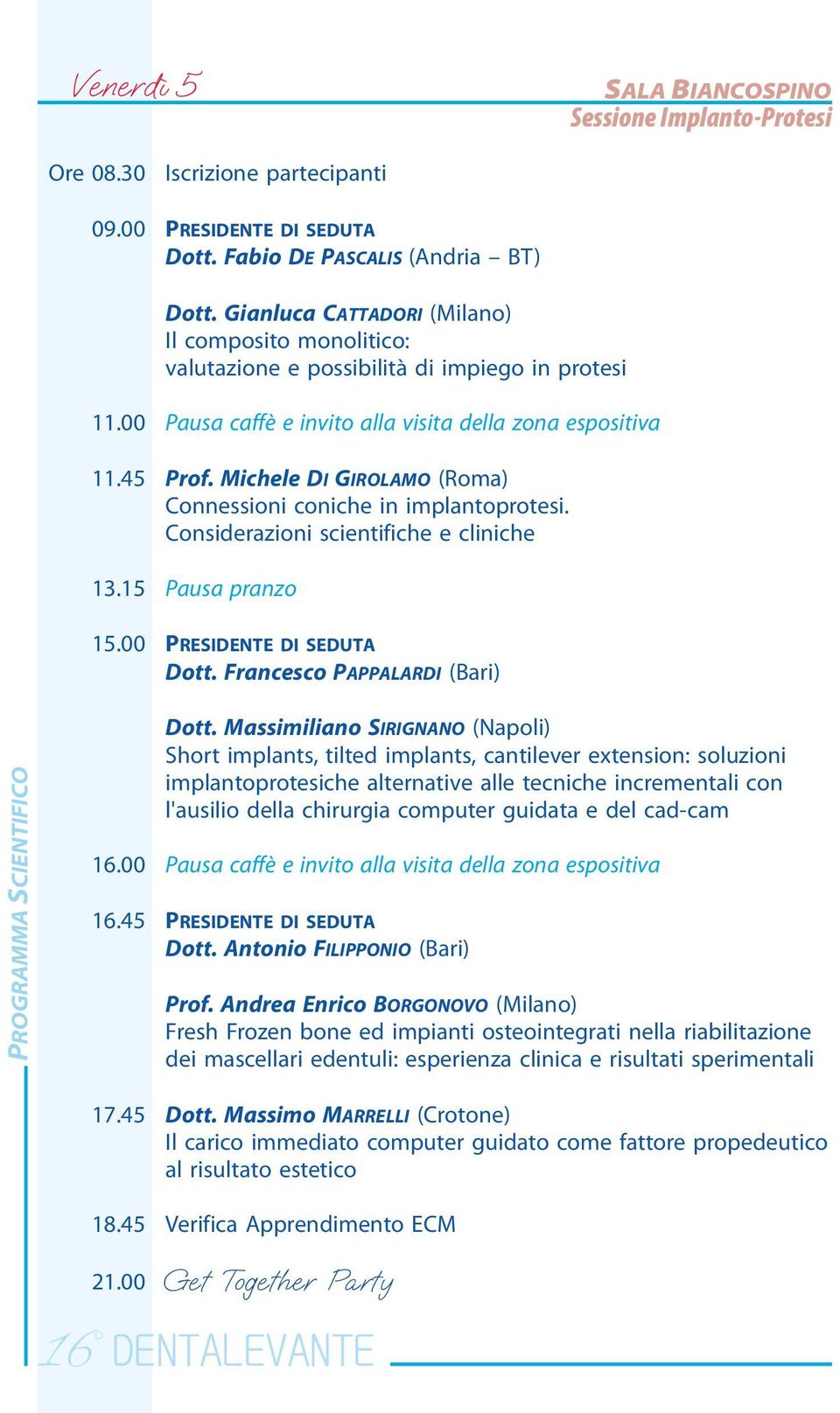 Considerazioni scientifiche e cliniche 13.15 Pausa pranzo 15.00 PRESIDENTE DI SEDUTA Dott. Francesco PAPPALARDI (Bari) PROGRAMMA SCIENTIFICO 16.00 Dott.