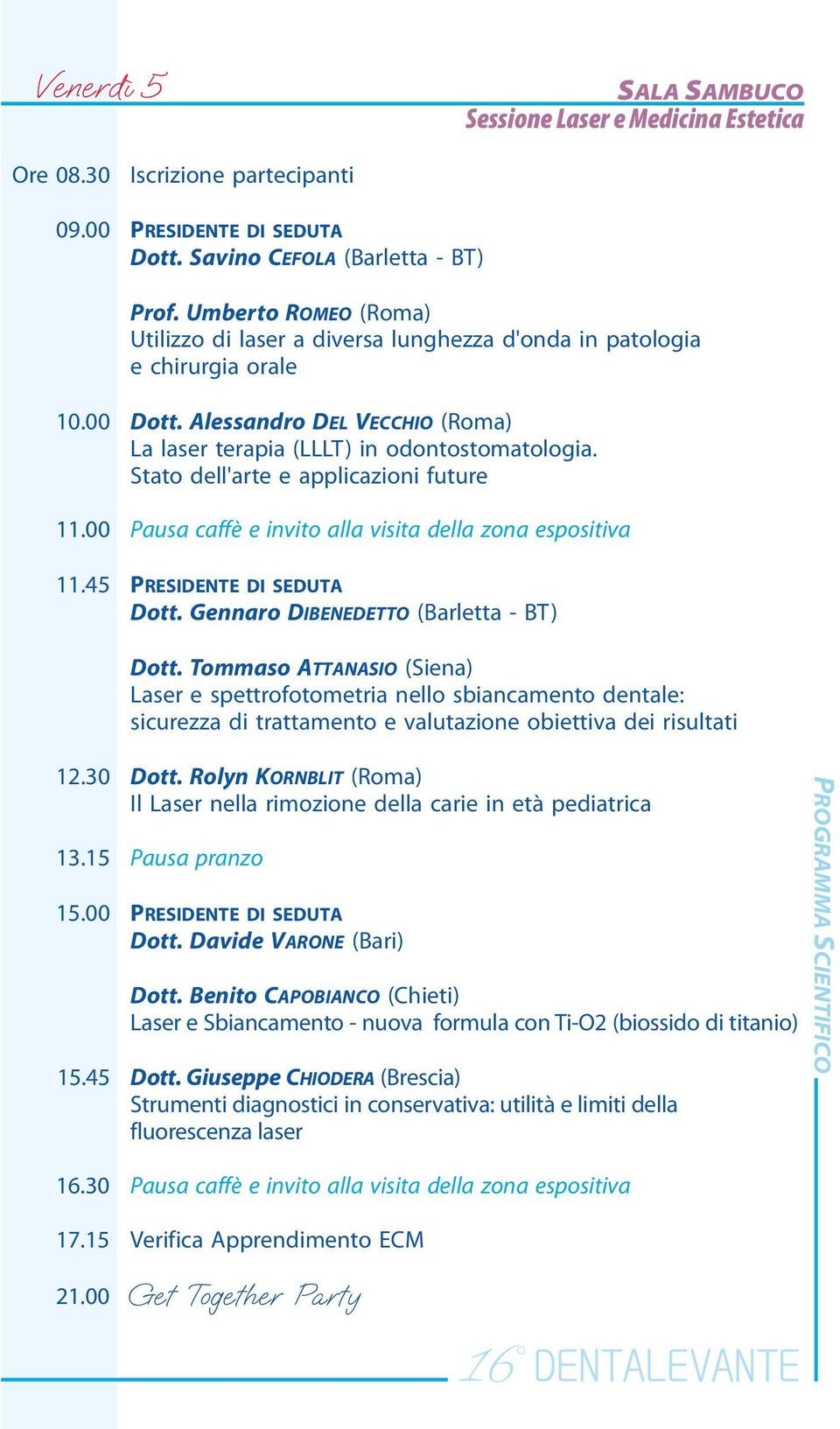 Stato dell'arte e applicazioni future 11.00 11.45 PRESIDENTE DI SEDUTA Dott. Gennaro DIBENEDETTO (Barletta - BT) Dott.