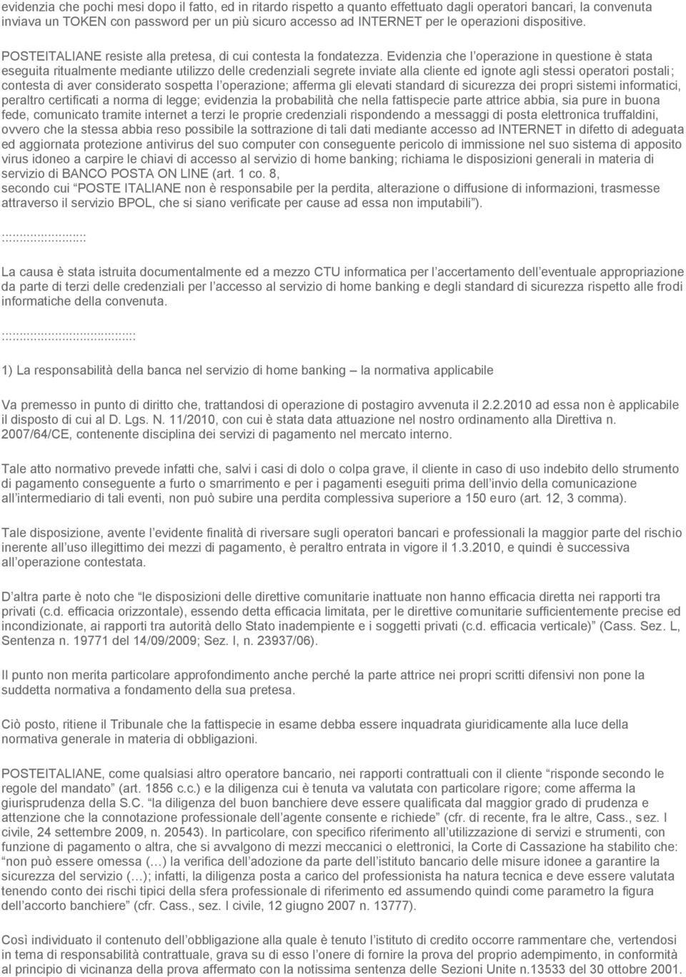 Evidenzia che l operazione in questione è stata eseguita ritualmente mediante utilizzo delle credenziali segrete inviate alla cliente ed ignote agli stessi operatori postali; contesta di aver