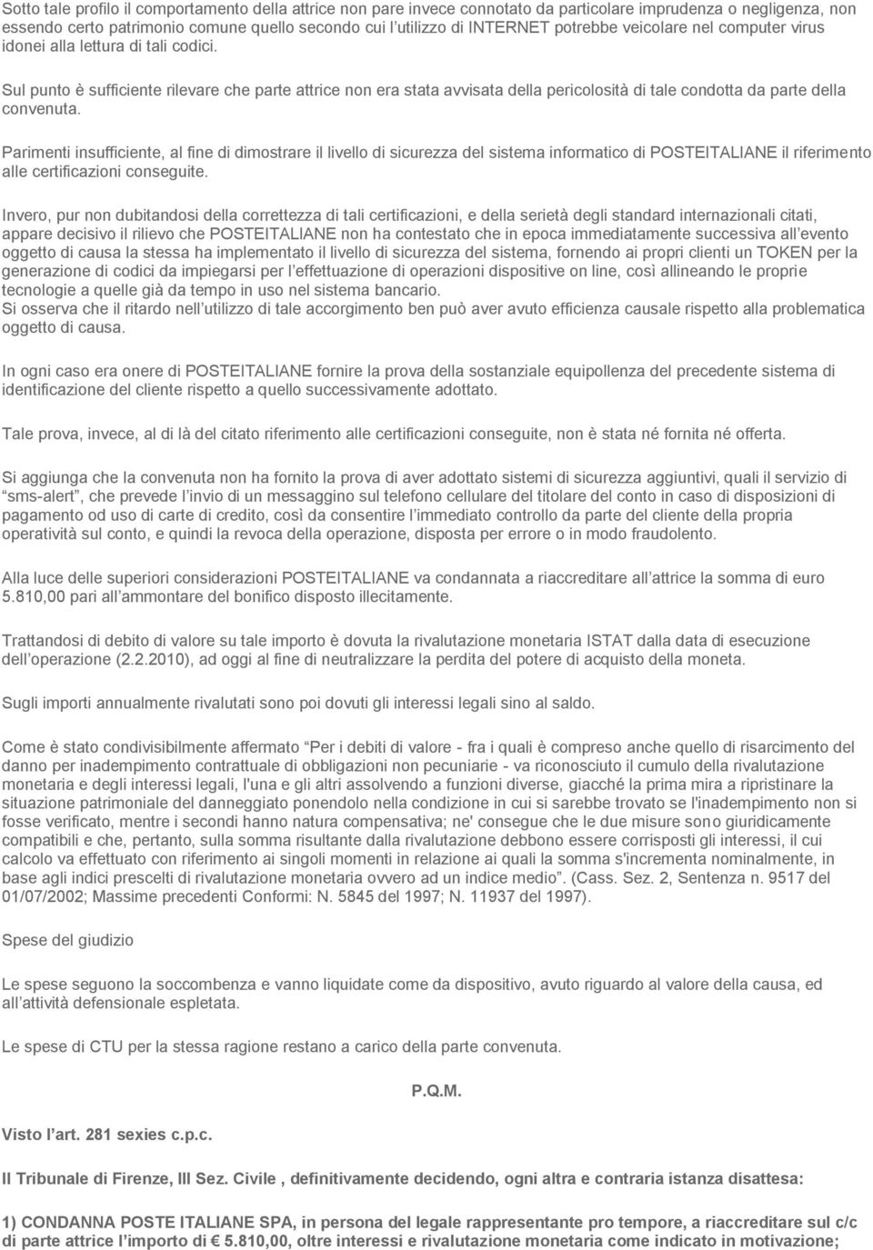 Sul punto è sufficiente rilevare che parte attrice non era stata avvisata della pericolosità di tale condotta da parte della convenuta.