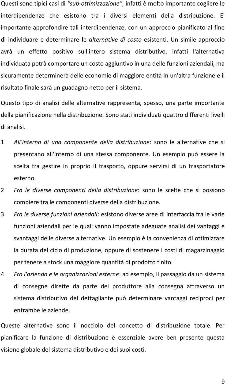 Un simile approccio avrà un effetto positivo sull'intero sistema distributivo, infatti l'alternativa individuata potrà comportare un costo aggiuntivo in una delle funzioni aziendali, ma sicuramente