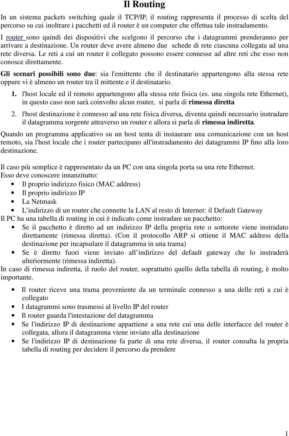 Un router deve avere almeno due schede di rete ciascuna collegata ad una rete diversa. Le reti a cui un router è collegato possono essere connesse ad altre reti che esso non conosce direttamente.