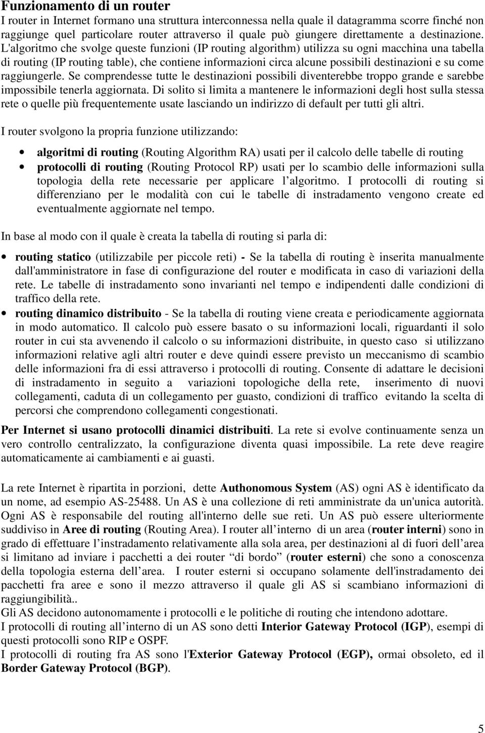 L'algoritmo che svolge queste funzioni (IP routing algorithm) utilizza su ogni macchina una tabella di routing (IP routing table), che contiene informazioni circa alcune possibili destinazioni e su