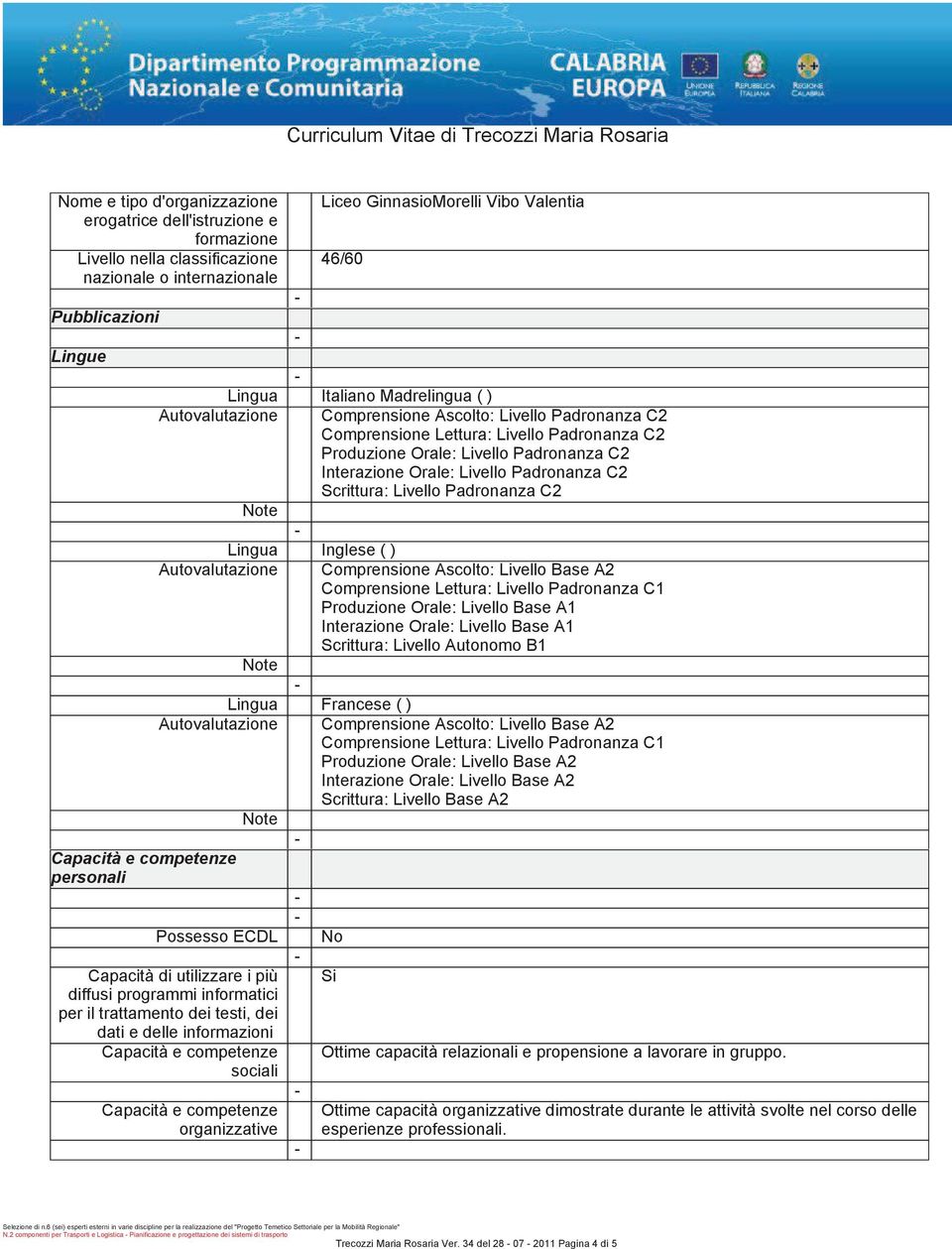 Produzione Orale: Livello Padronanza C2 Interazione Orale: Livello Padronanza C2 Scrittura: Livello Padronanza C2 Inglese() Comprensione Ascolto: Livello Base A2 Comprensione Lettura: Livello