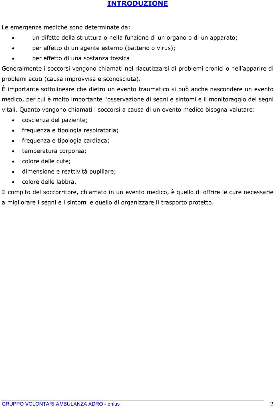 È importante sottolineare che dietro un evento traumatico si può anche nascondere un evento medico, per cui è molto importante l osservazione di segni e sintomi e il monitoraggio dei segni vitali.