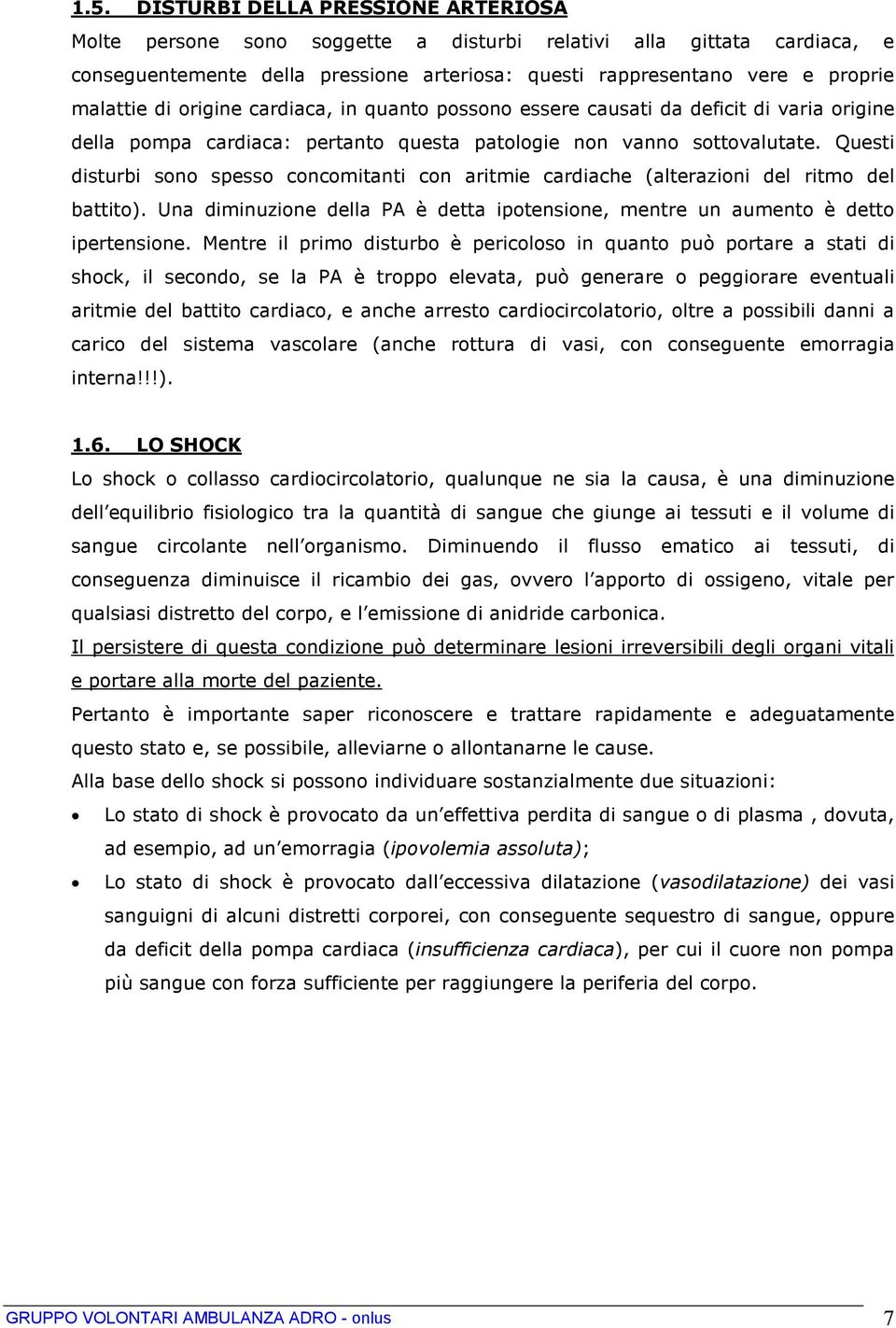 Questi disturbi sono spesso concomitanti con aritmie cardiache (alterazioni del ritmo del battito). Una diminuzione della PA è detta ipotensione, mentre un aumento è detto ipertensione.