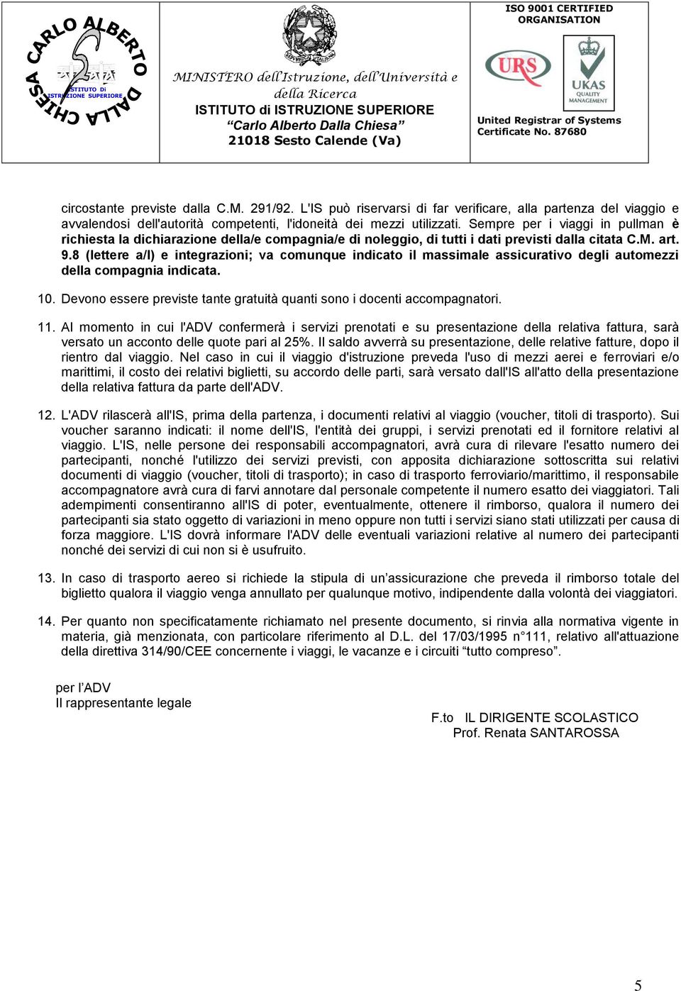 8 (lettere a/l) e integrazioni; va comunque indicato il massimale assicurativo degli automezzi della compagnia indicata. 10. Devono essere previste tante gratuità quanti sono i docenti accompagnatori.