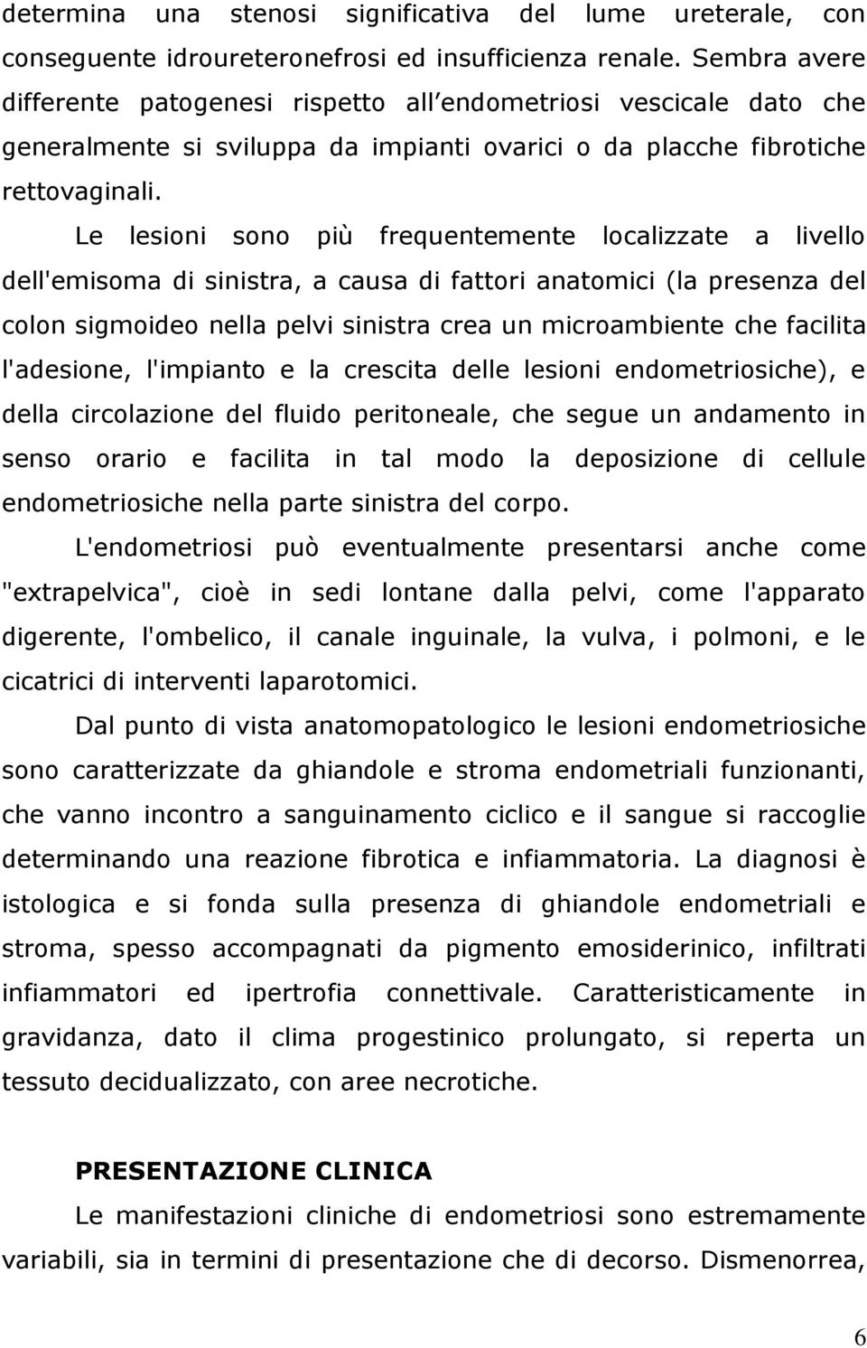 Le lesioni sono più frequentemente localizzate a livello dell'emisoma di sinistra, a causa di fattori anatomici (la presenza del colon sigmoideo nella pelvi sinistra crea un microambiente che