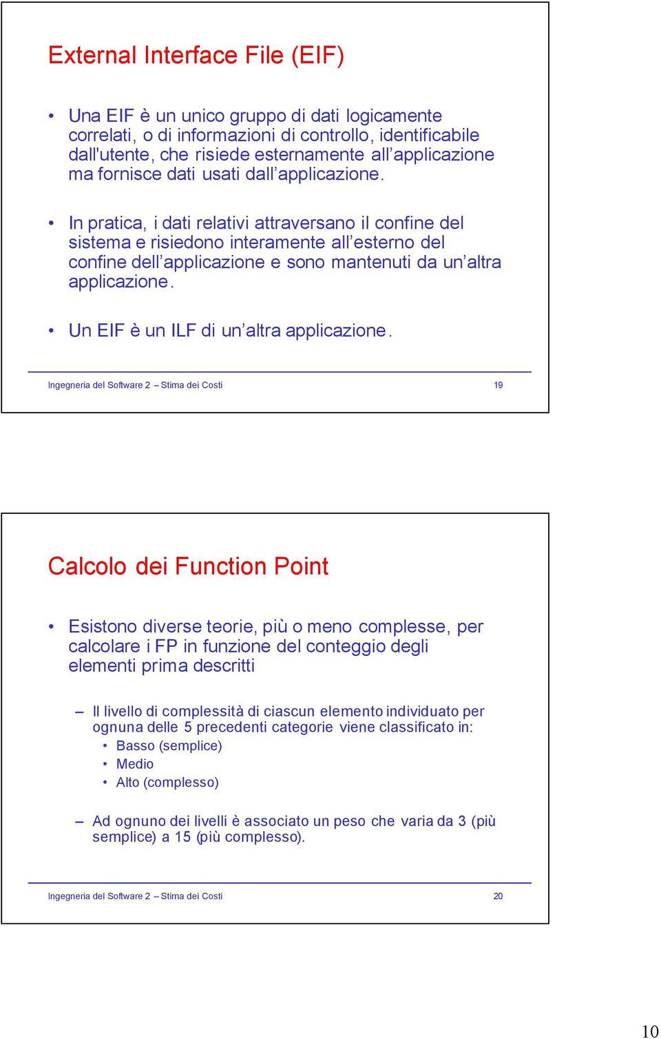 In pratica, i dati relativi attraversano il confine del sistema e risiedono interamente all esterno del confine dell applicazione e sono mantenuti da un altra applicazione.