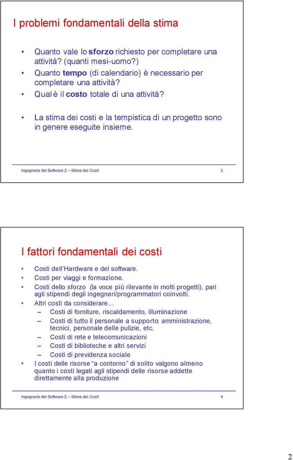 Ingegneria del Software 2 Stima dei Costi 3 I fattori fondamentali dei costi Costi dell Hardware e del software. Costi per viaggi e formazione.