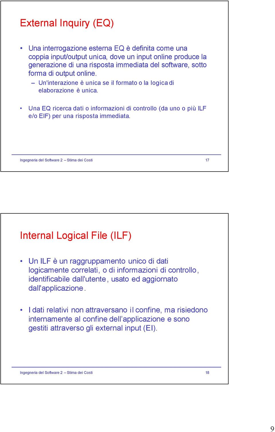 Ingegneria del Software 2 Stima dei Costi 17 Internal Logical File (ILF) Un ILF è un raggruppamento unico di dati logicamente correlati, o di informazioni di controllo, identificabile dall'utente,