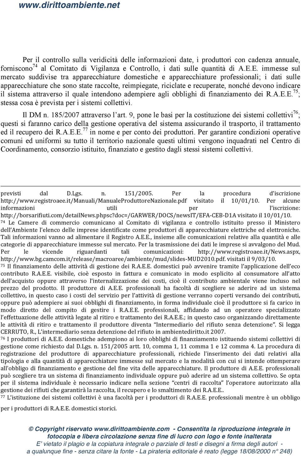 devono indicare il sistema attraverso il quale intendono adempiere agli obblighi di finanziamento dei R.A.E.E. 75 ; stessa cosa è prevista per i sistemi collettivi. Il DM n. 185/2007 attraverso l art.