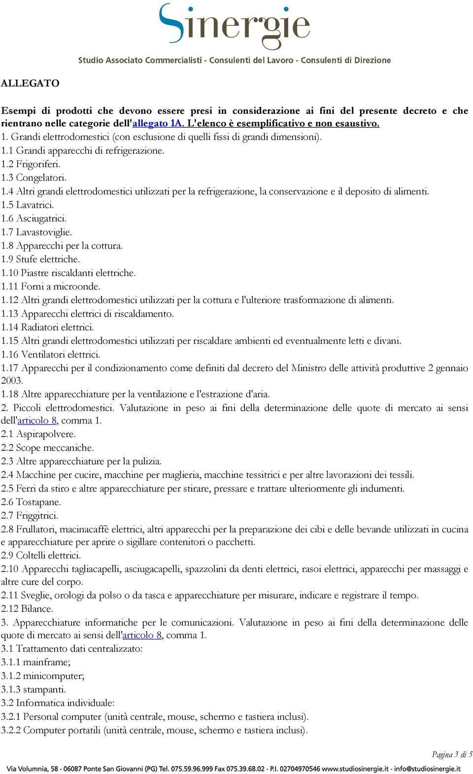 1.4 Altri grandi elettrodomestici utilizzati per la refrigerazione, la conservazione e il deposito di alimenti. 1.5 Lavatrici. 1.6 Asciugatrici. 1.7 Lavastoviglie. 1.8 Apparecchi per la cottura. 1.9 Stufe elettriche.