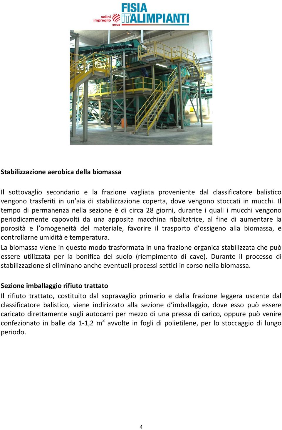 Il tempo di permanenza nella sezione è di circa 28 giorni, durante i quali i mucchi vengono periodicamente capovolti da una apposita macchina ribaltatrice, al fine di aumentare la porosità e l