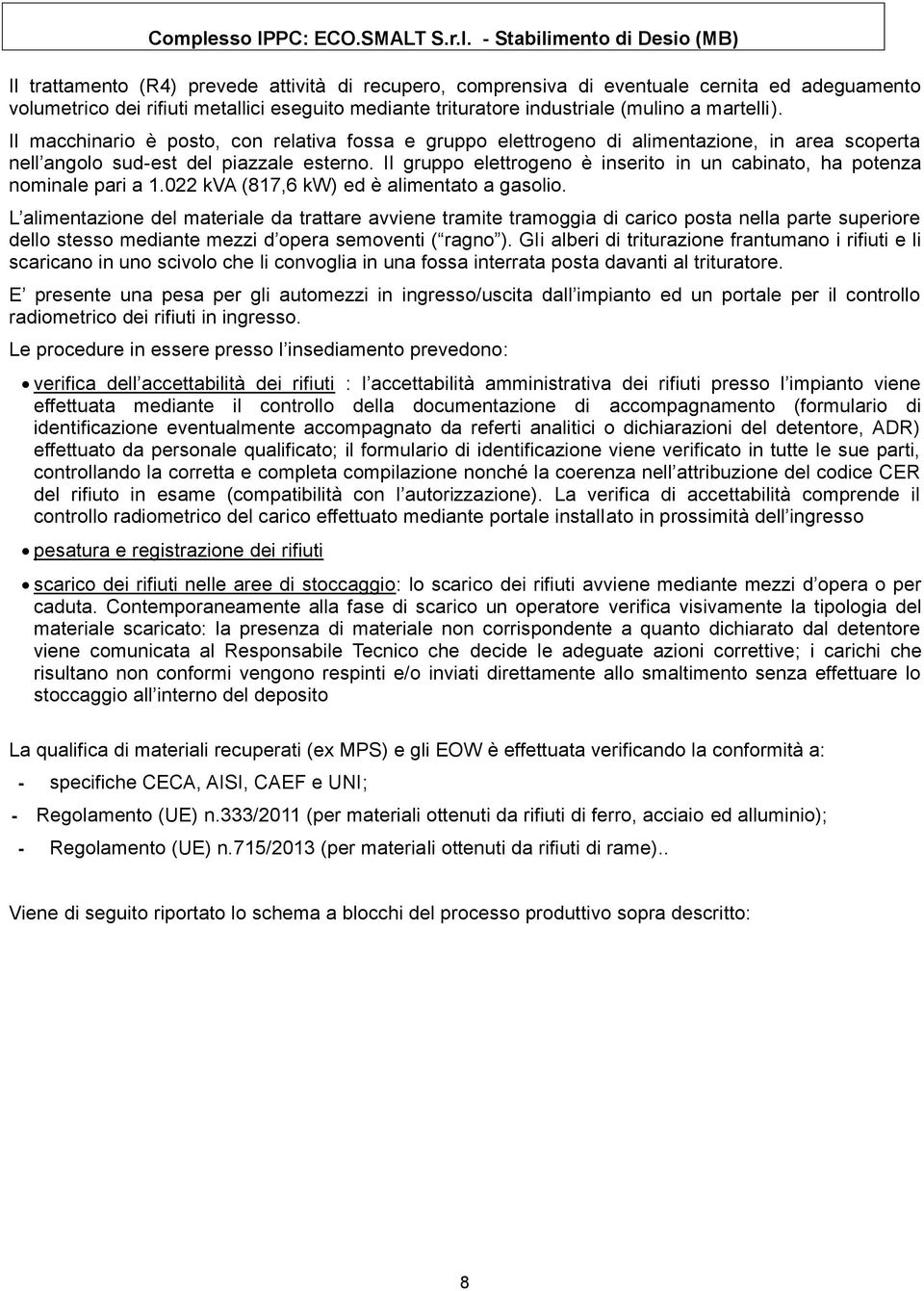 Il gruppo elettrogeno è inserito in un cabinato, ha potenza nominale pari a 1.022 kva (817,6 kw) ed è alimentato a gasolio.