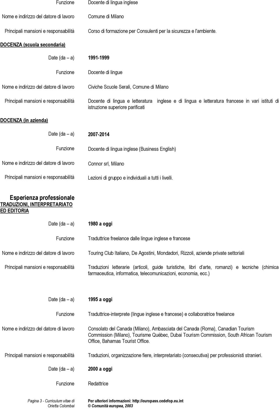 istruzione superiore parificati DOCENZA (in azienda) 2007-2014 (Business English) Connor srl, Milano Lezioni di gruppo e individuali a tutti i livelli.