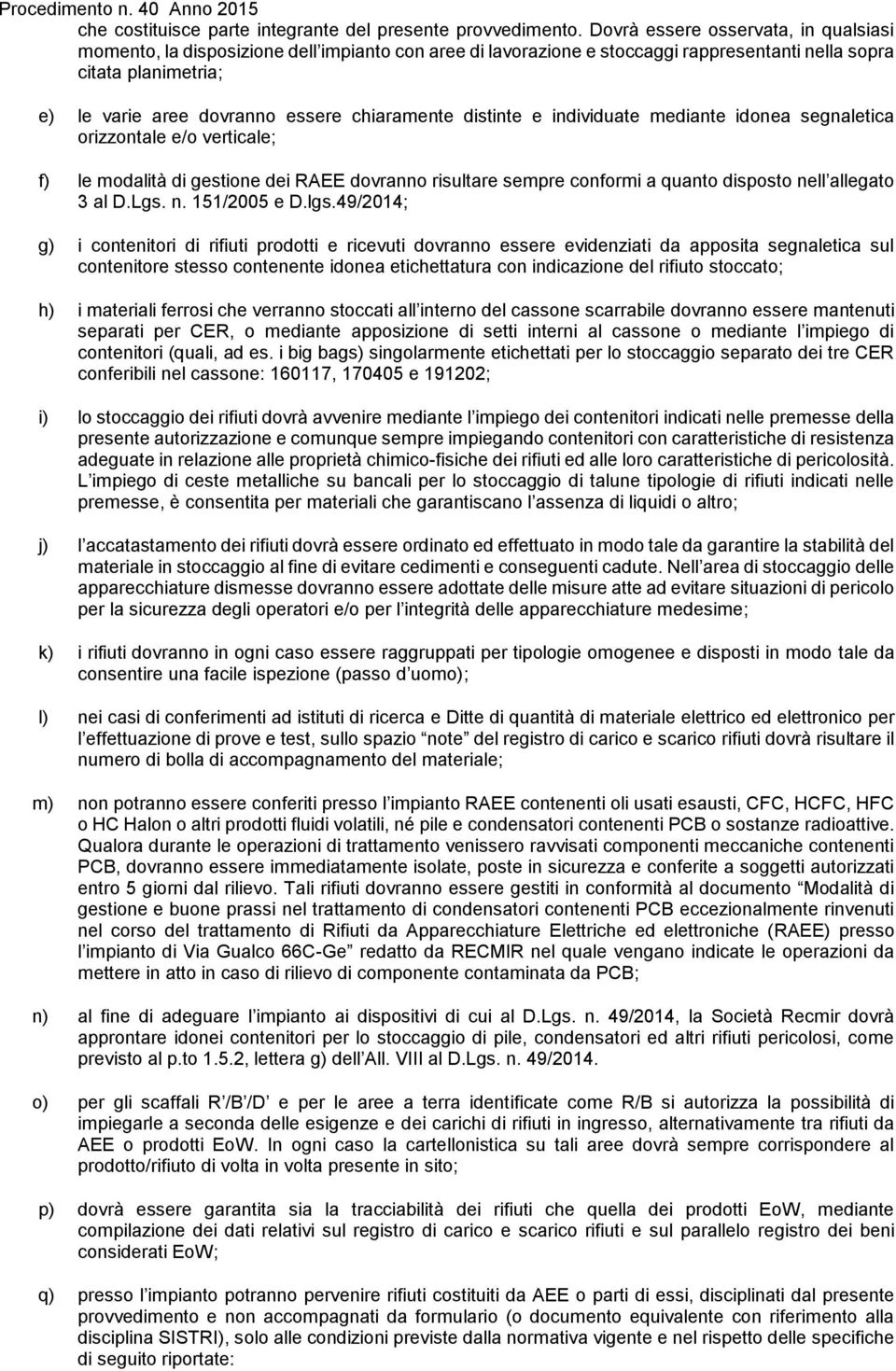 chiaramente distinte e individuate mediante idonea segnaletica orizzontale e/o verticale; f) le modalità di gestione dei RAEE dovranno risultare sempre conformi a quanto disposto nell allegato 3 al D.