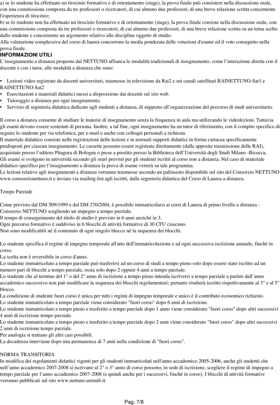 finale consiste nella discussione orale, con una commissione composta da tre professori o ricercatori, di cui almeno due professori, di una breve relazione scritta su un tema scelto dallo studente e