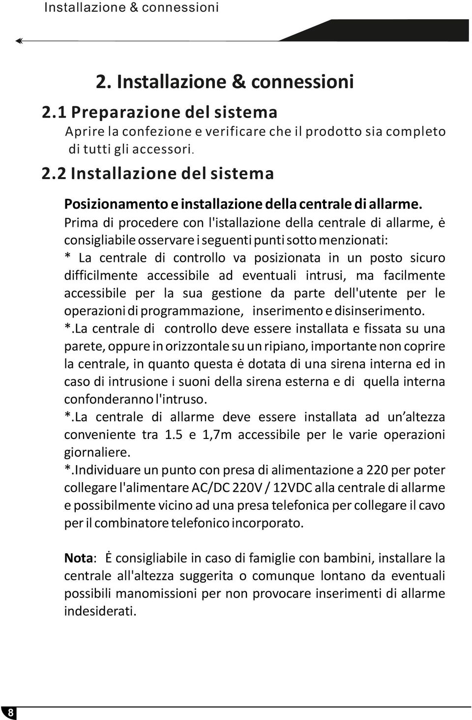 Prima di procedere con l'istallazione della centrale di allarme, ė consigliabile osservare i seguenti punti sotto menzionati: * La centrale di controllo va posizionata in un posto sicuro