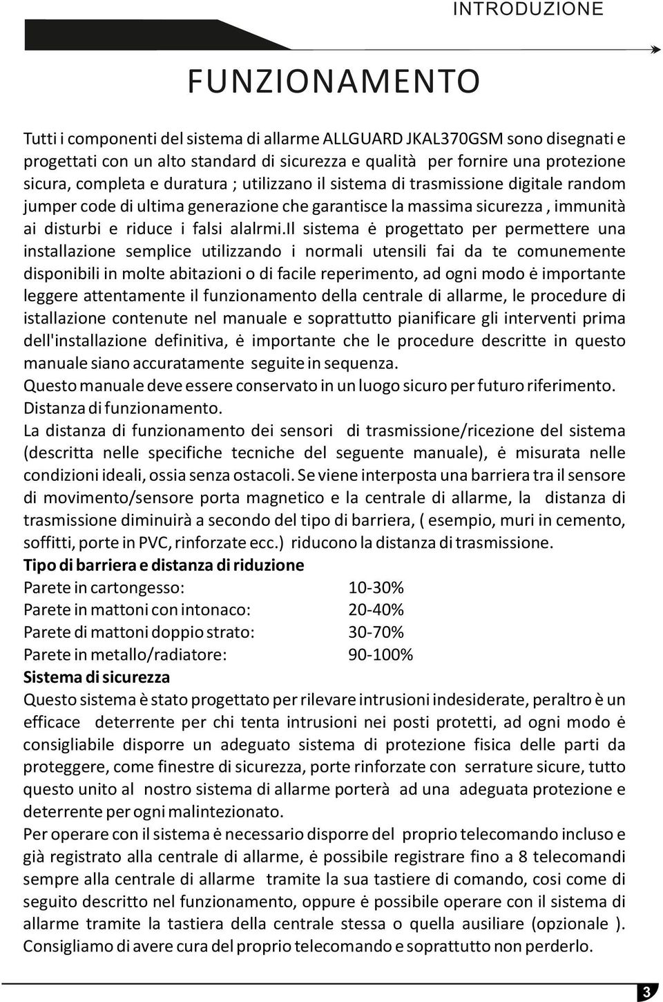 il sistema ė progettato per permettere una installazione semplice utilizzando i normali utensili fai da te comunemente disponibili in molte abitazioni o di facile reperimento, ad ogni modo ė