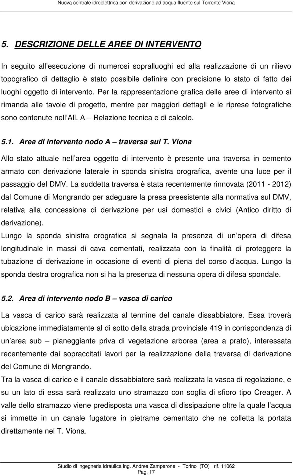 Per la rappresentazione grafica delle aree di intervento si rimanda alle tavole di progetto, mentre per maggiori dettagli e le riprese fotografiche sono contenute nell All.