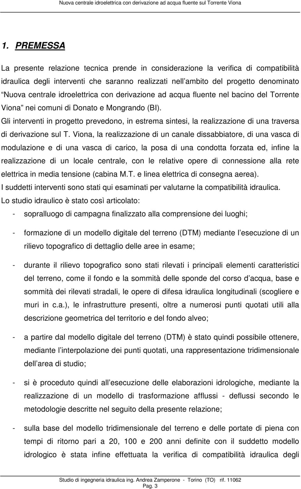 Gli interventi in progetto prevedono, in estrema sintesi, la realizzazione di una traversa di derivazione sul T.