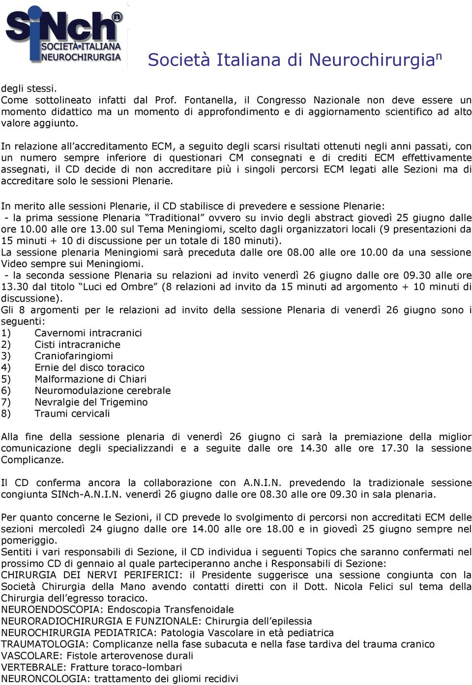 In relazione all accreditamento ECM, a seguito degli scarsi risultati ottenuti negli anni passati, con un numero sempre inferiore di questionari CM consegnati e di crediti ECM effettivamente