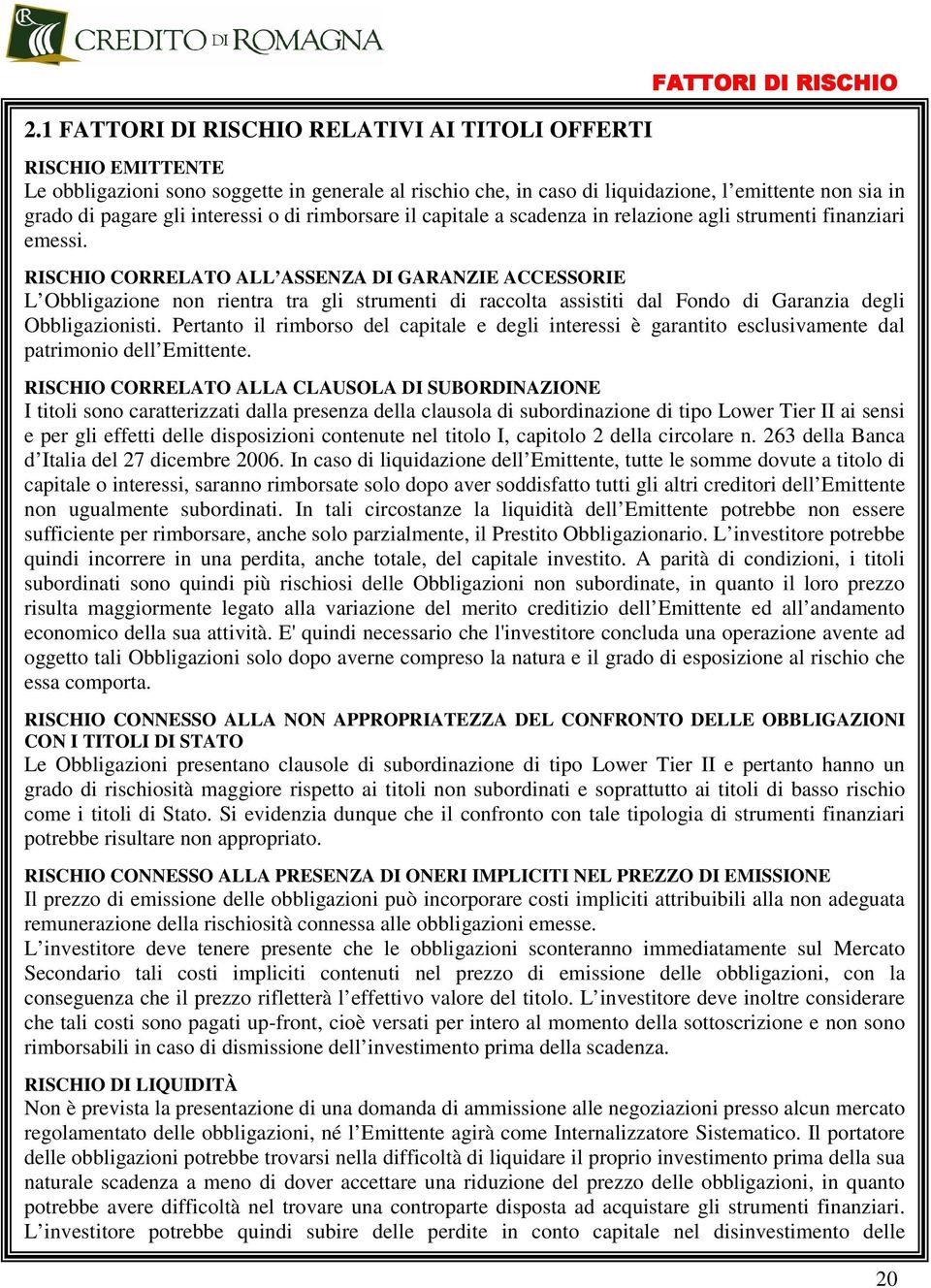 RISCHIO CORRELATO ALL ASSENZA DI GARANZIE ACCESSORIE L Obbligazione non rientra tra gli strumenti di raccolta assistiti dal Fondo di Garanzia degli Obbligazionisti.