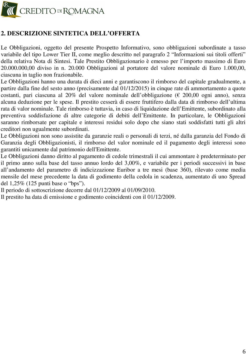 000.000,00 diviso in n. 20.000 Obbligazioni al portatore del valore nominale di Euro 1.000,00, ciascuna in taglio non frazionabile.