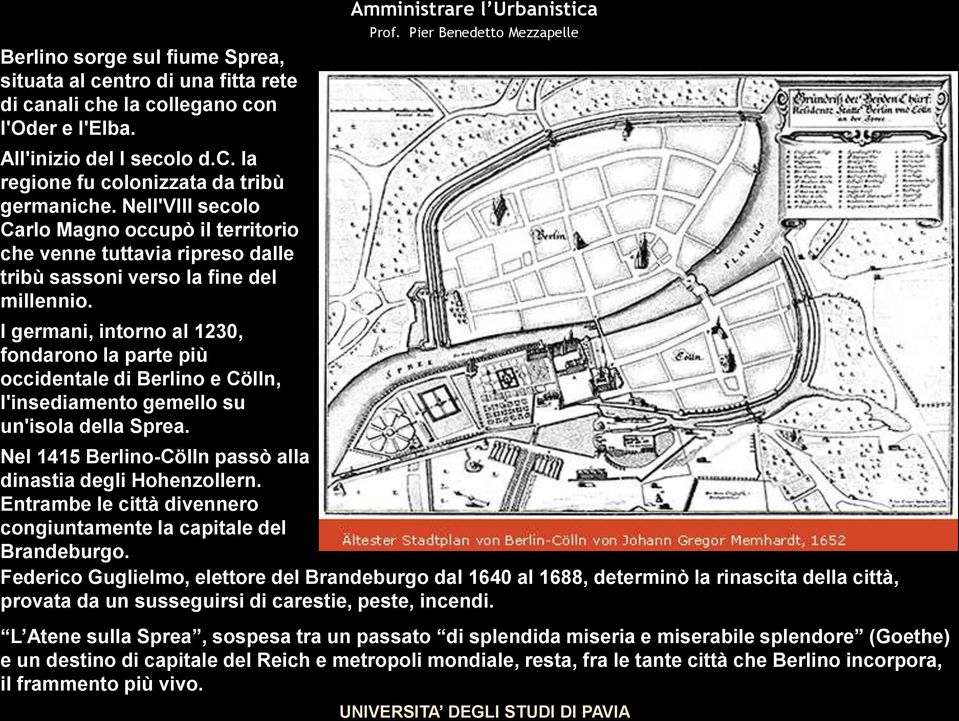 I germani, intorno al 1230, fondarono la parte più occidentale di Berlino e Cölln, l'insediamento gemello su un'isola della Sprea.