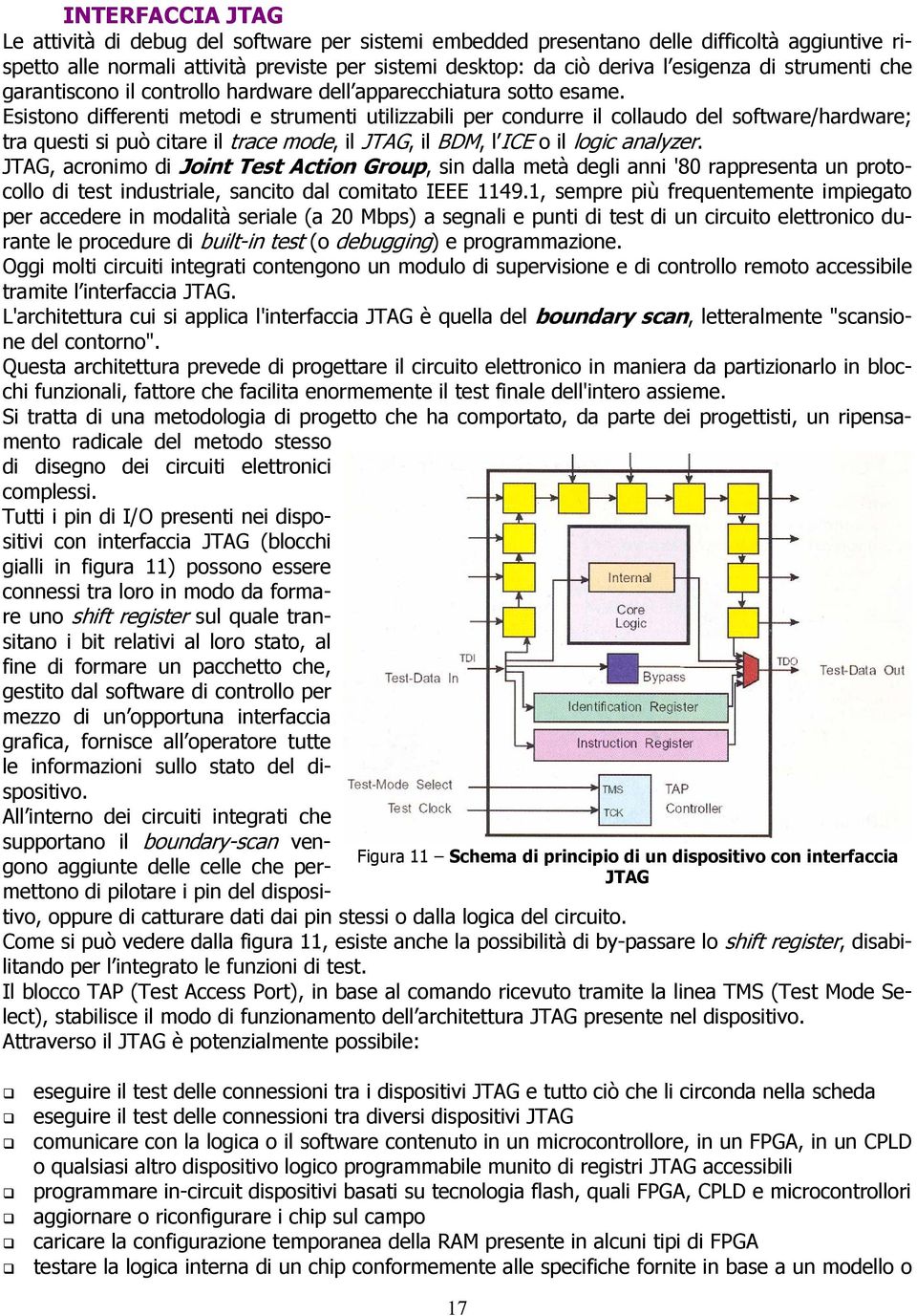 Esistono differenti metodi e strumenti utilizzabili per condurre il collaudo del software/hardware; tra questi si può citare il trace mode, il JTAG, il BDM, l ICE o il logic analyzer.