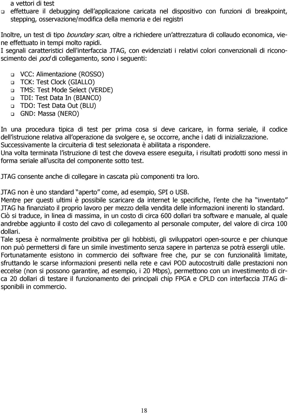 I segnali caratteristici dell'interfaccia JTAG, con evidenziati i relativi colori convenzionali di riconoscimento dei pod di collegamento, sono i seguenti: VCC: Alimentazione (ROSSO) TCK: Test Clock