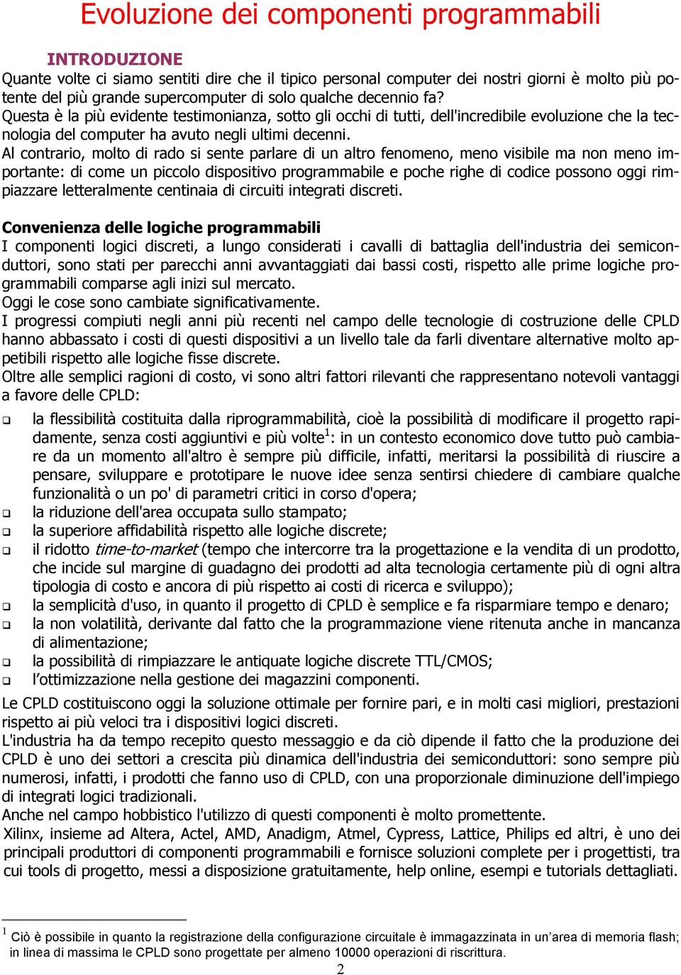 Al contrario, molto di rado si sente parlare di un altro fenomeno, meno visibile ma non meno importante: di come un piccolo dispositivo programmabile e poche righe di codice possono oggi rimpiazzare