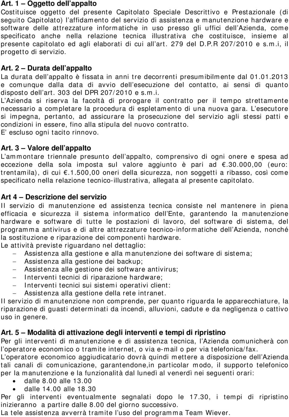 elaborati di cui all art. 279 del D.P.R 207/2010 e s.m.i, il progetto di servizio. Art. 2 Durata dell appalto La durata dell appalto è fissata in anni tre decorrenti presumibilmente dal 01.01.2013 e comunque dalla data di avvio dell esecuzione del contatto, ai sensi di quanto disposto dell art.