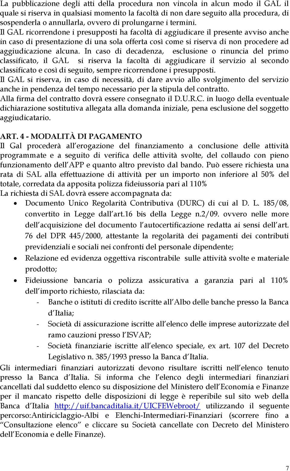 Il GAL ricorrendone i presupposti ha facoltà di aggiudicare il presente avviso anche in caso di presentazione di una sola offerta così come si riserva di non procedere ad aggiudicazione alcuna.