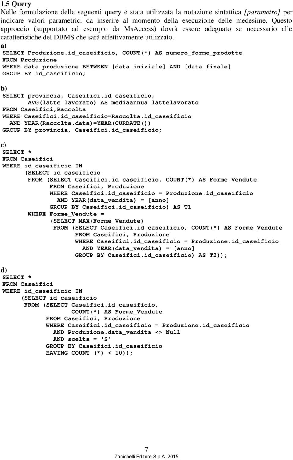 id_caseificio, COUNT(*) AS numero_forme_prodotte FROM Produzione WHERE data_produzione BETWEEN [data_iniziale] AND [data_finale] GROUP BY id_caseificio; b) SELECT provincia, Caseifici.