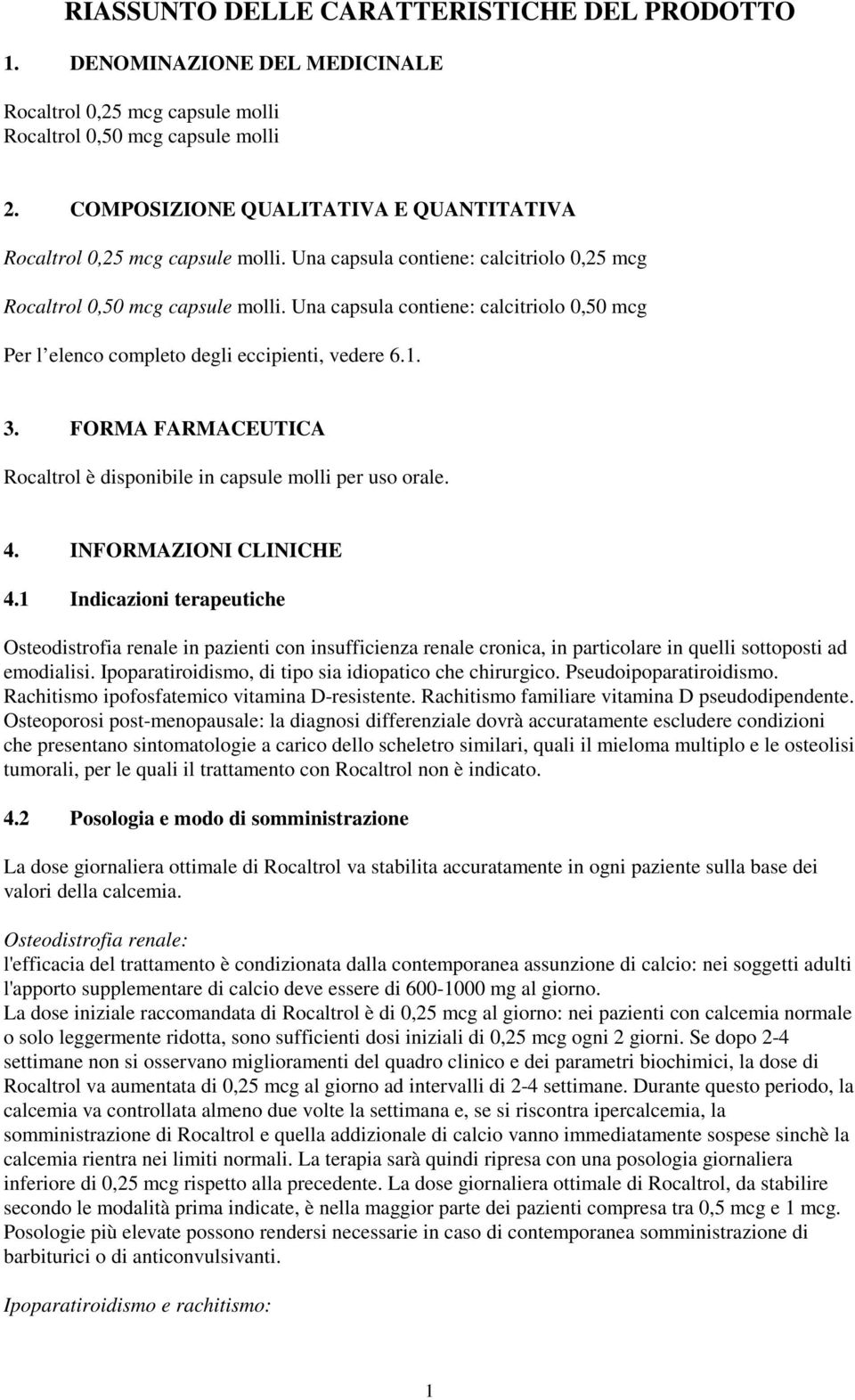 Una capsula contiene: calcitriolo 0,50 mcg Per l elenco completo degli eccipienti, vedere 6.1. 3. FORMA FARMACEUTICA Rocaltrol è disponibile in capsule molli per uso orale. 4. INFORMAZIONI CLINICHE 4.