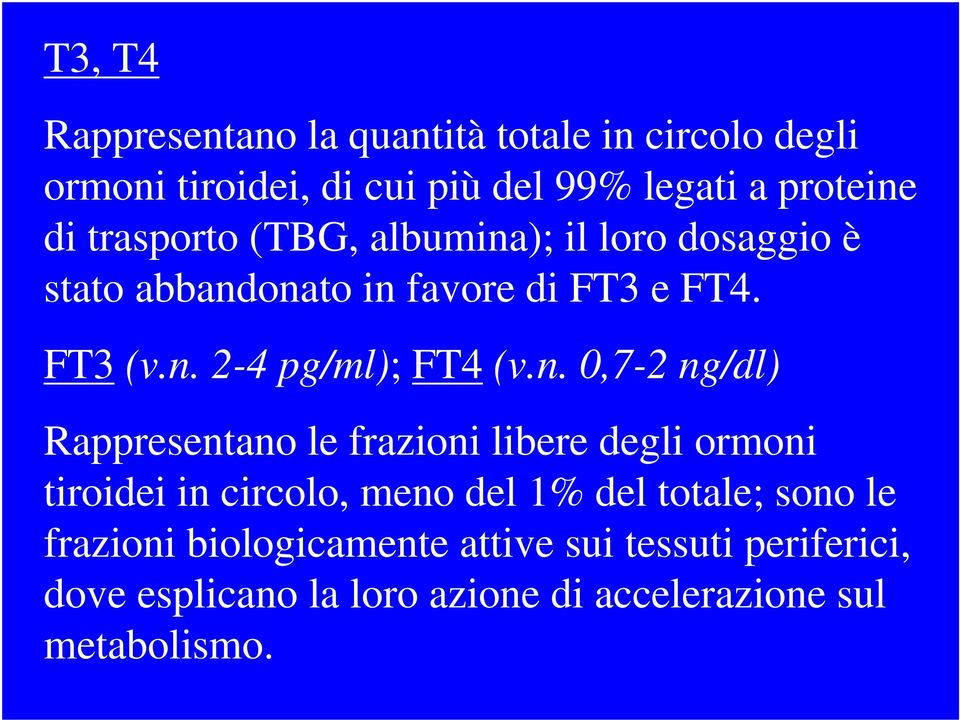 n. 0,7-2 ng/dl) Rappresentano le frazioni libere degli ormoni tiroidei in circolo, meno del 1% del totale; sono le