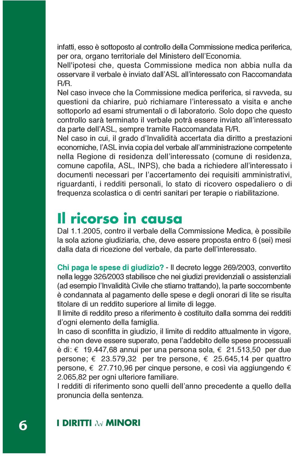 Nel caso invece che la Commissione medica periferica, si ravveda, su questioni da chiarire, può richiamare l interessato a visita e anche sottoporlo ad esami strumentali o di laboratorio.