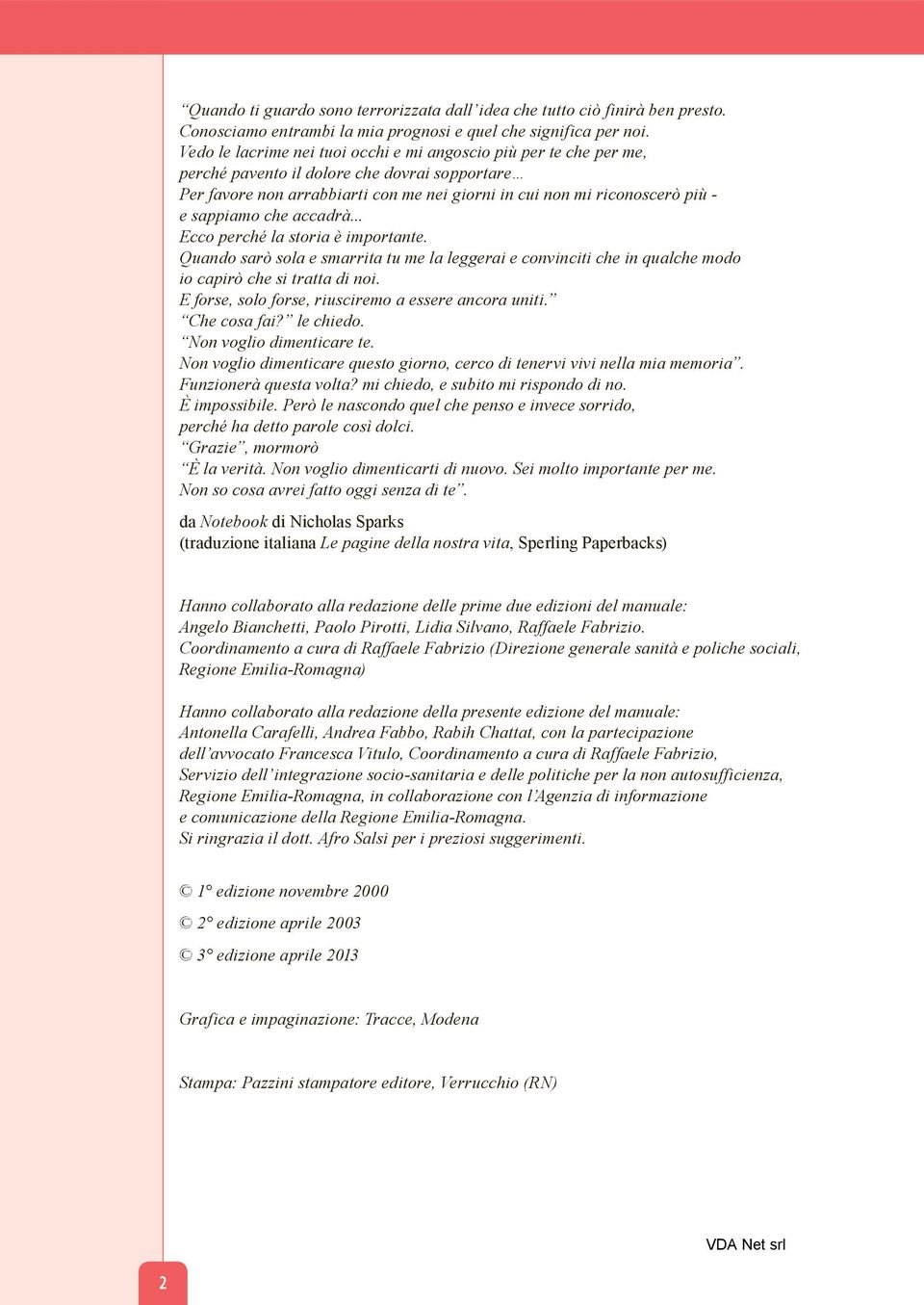 sappiamo che accadrà... Ecco perché la storia è importante. Quando sarò sola e smarrita tu me la leggerai e convinciti che in qualche modo io capirò che si tratta di noi.