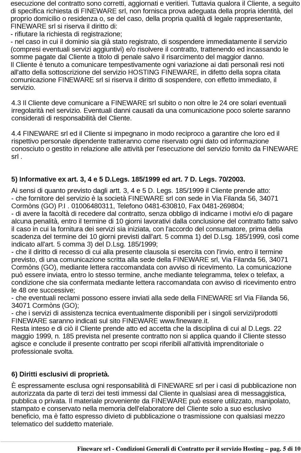 qualità di legale rappresentante, FINEWARE srl si riserva il diritto di: - rifiutare la richiesta di registrazione; - nel caso in cui il dominio sia già stato registrato, di sospendere immediatamente