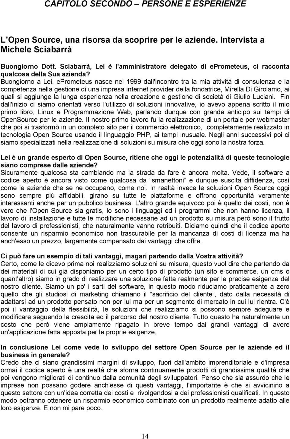 eprometeus nasce nel 1999 dall'incontro tra la mia attività di consulenza e la competenza nella gestione di una impresa internet provider della fondatrice, Mirella Di Girolamo, ai quali si aggiunge