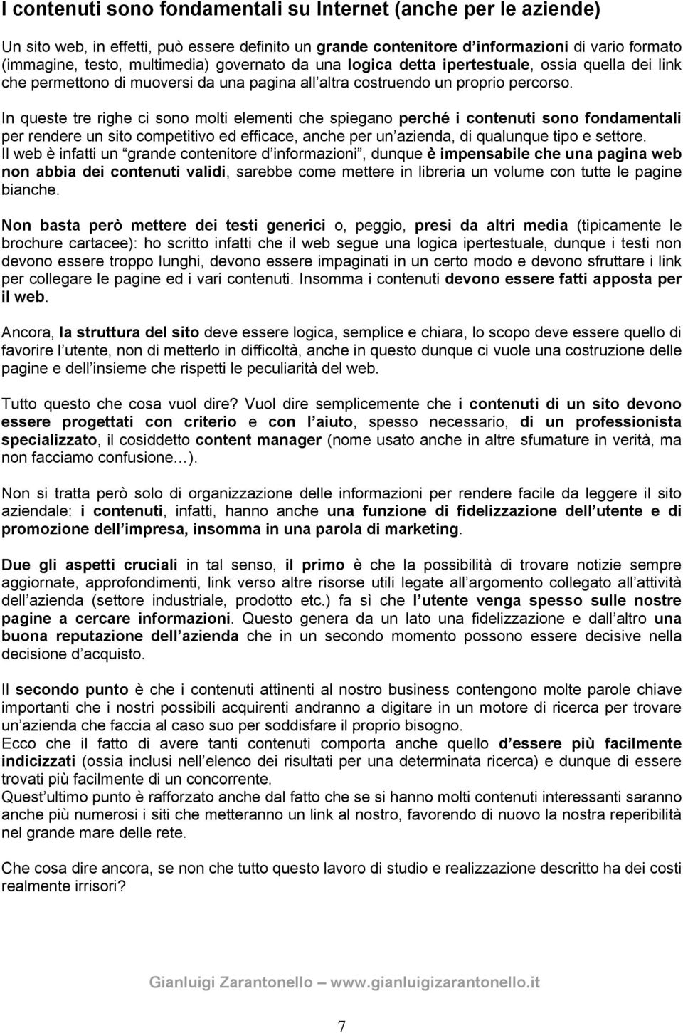 In queste tre righe ci sono molti elementi che spiegano perché i contenuti sono fondamentali per rendere un sito competitivo ed efficace, anche per un azienda, di qualunque tipo e settore.