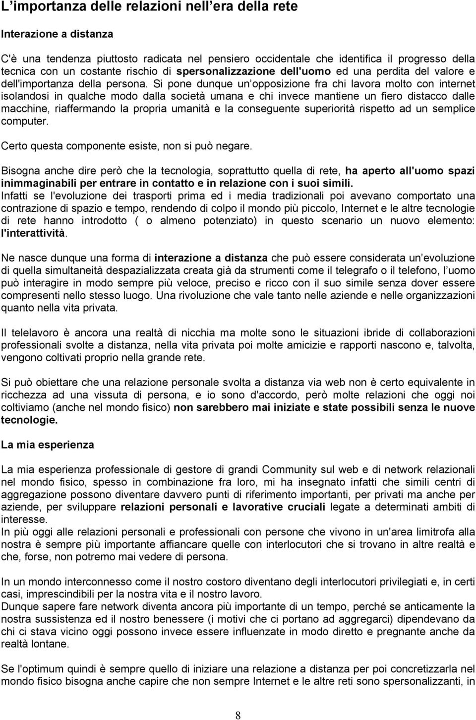 Si pone dunque un opposizione fra chi lavora molto con internet isolandosi in qualche modo dalla società umana e chi invece mantiene un fiero distacco dalle macchine, riaffermando la propria umanità