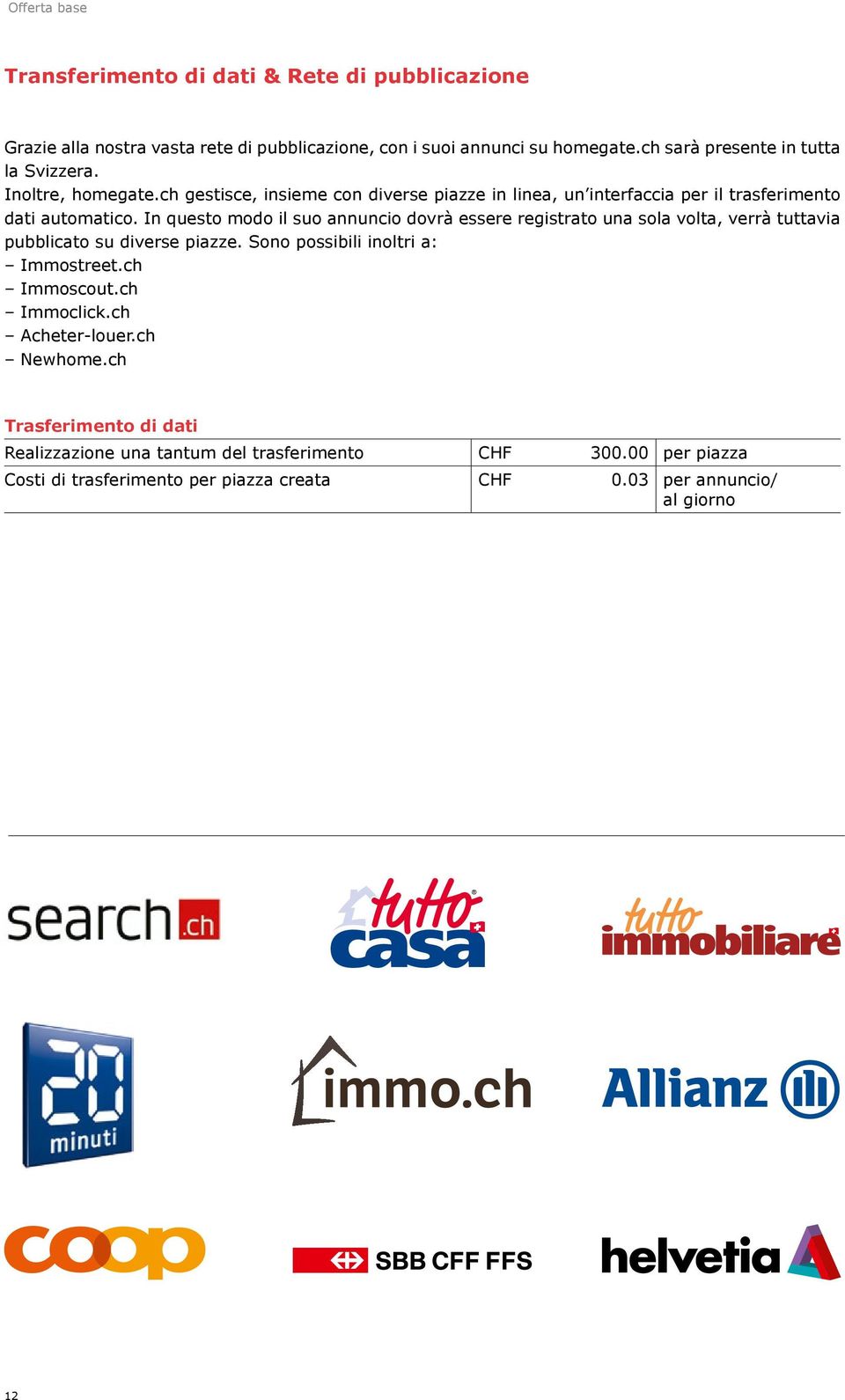 In questo modo il suo annuncio dovrà essere registrato una sola volta, verrà tuttavia pubblicato su diverse piazze. Sono possibili inoltri a: Immostreet.ch Immoscout.