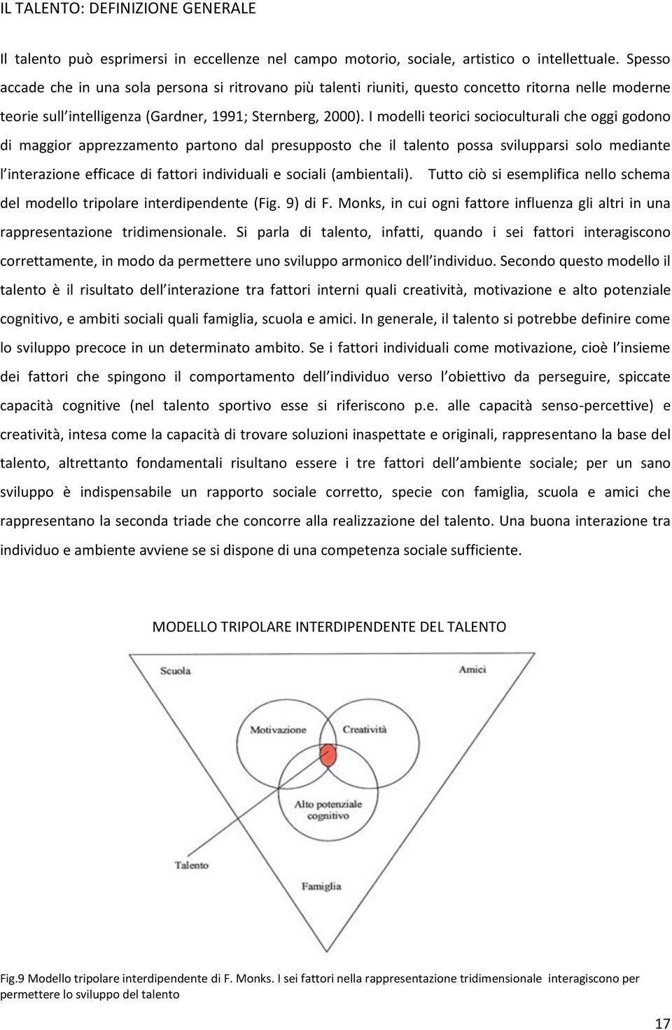 I modelli teorici socioculturali che oggi godono di maggior apprezzamento partono dal presupposto che il talento possa svilupparsi solo mediante l interazione efficace di fattori individuali e