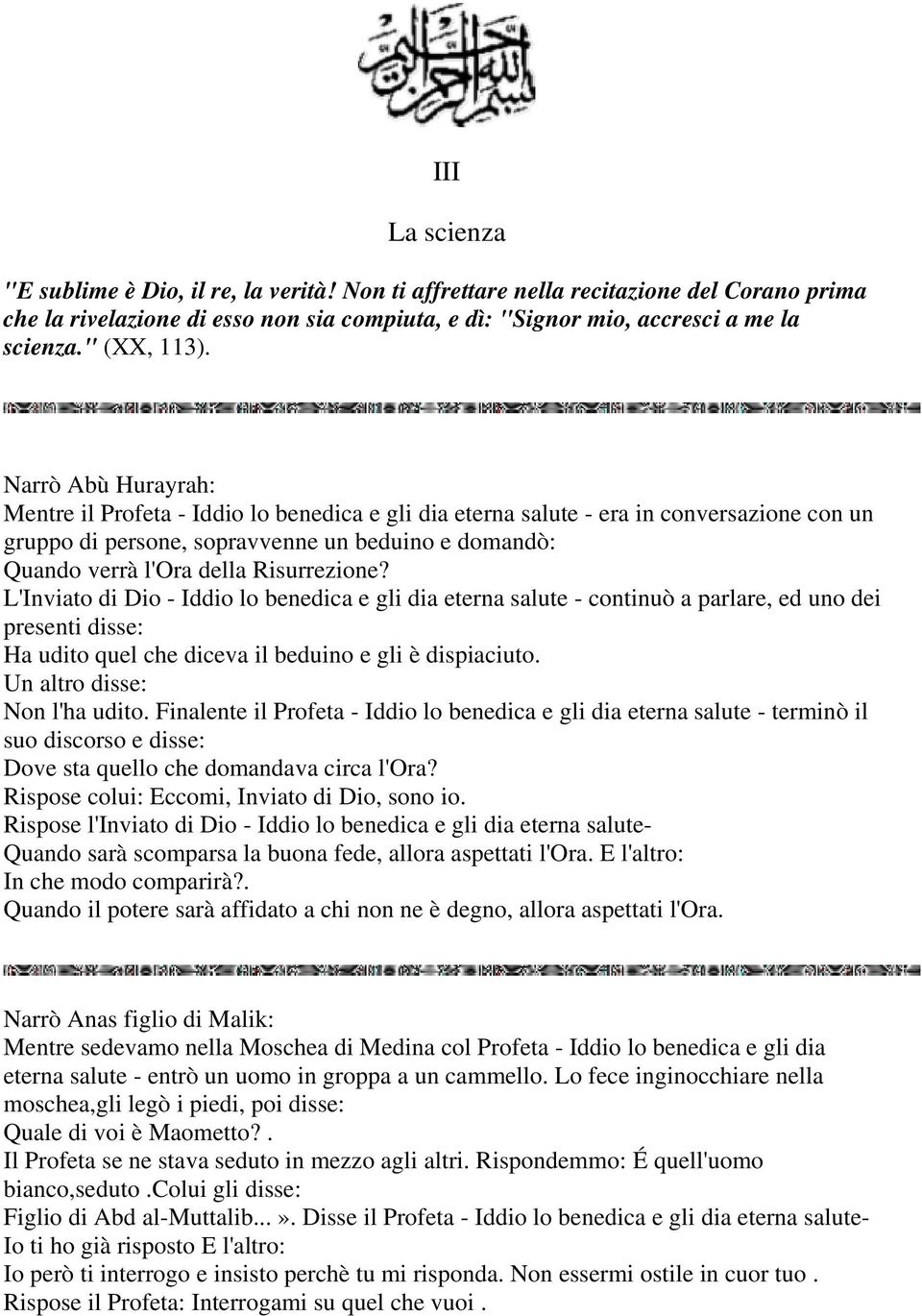 Narrò Abù Hurayrah: Mentre il Profeta - Iddio lo benedica e gli dia eterna salute - era in conversazione con un gruppo di persone, sopravvenne un beduino e domandò: Quando verrà l'ora della